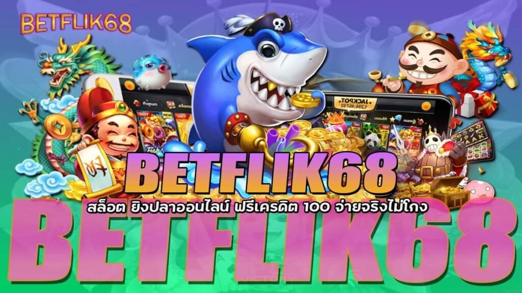 BETFLIK68 สล็อต ยิงปลาออนไลน์ ฟรีเครดิต 100